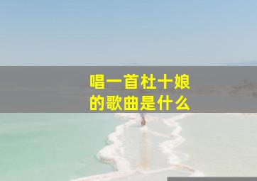 唱一首杜十娘的歌曲是什么