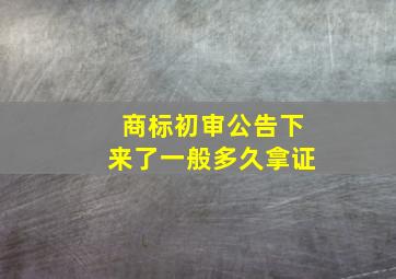 商标初审公告下来了一般多久拿证