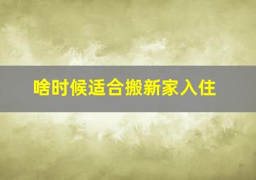 啥时候适合搬新家入住