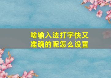 啥输入法打字快又准确的呢怎么设置