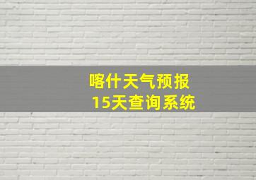 喀什天气预报15天查询系统