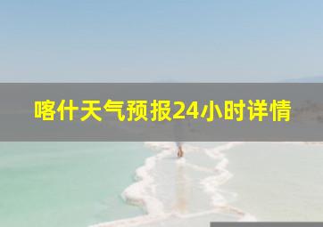 喀什天气预报24小时详情