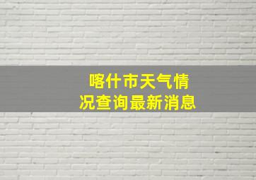 喀什市天气情况查询最新消息