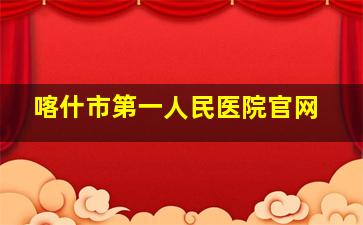 喀什市第一人民医院官网