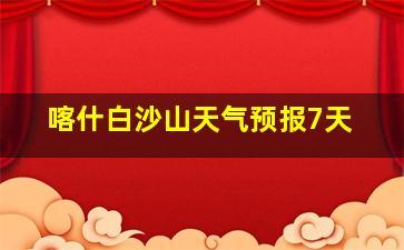 喀什白沙山天气预报7天