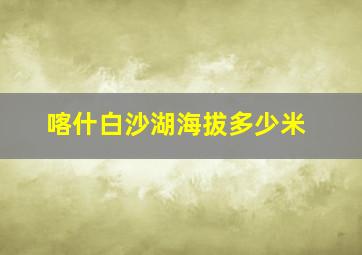 喀什白沙湖海拔多少米