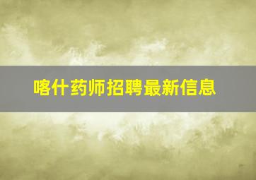 喀什药师招聘最新信息