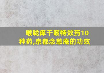 喉咙痒干咳特效药10种药,京都念慈庵的功效