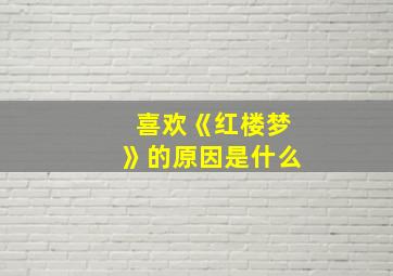 喜欢《红楼梦》的原因是什么