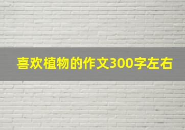 喜欢植物的作文300字左右