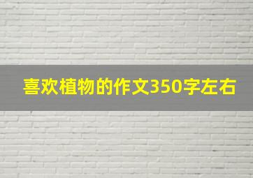 喜欢植物的作文350字左右