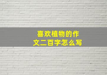 喜欢植物的作文二百字怎么写