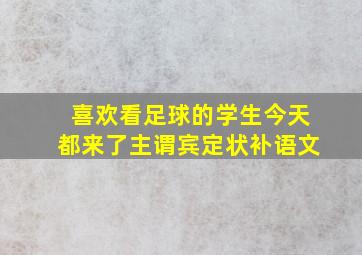 喜欢看足球的学生今天都来了主谓宾定状补语文