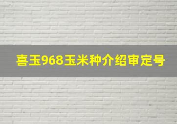 喜玉968玉米种介绍审定号