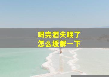 喝完酒失眠了怎么缓解一下