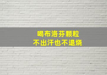 喝布洛芬颗粒不出汗也不退烧