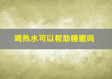 喝热水可以帮助睡眠吗