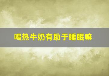 喝热牛奶有助于睡眠嘛