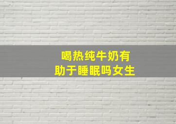 喝热纯牛奶有助于睡眠吗女生