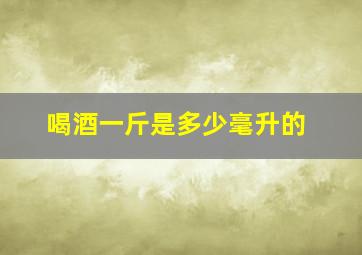 喝酒一斤是多少毫升的