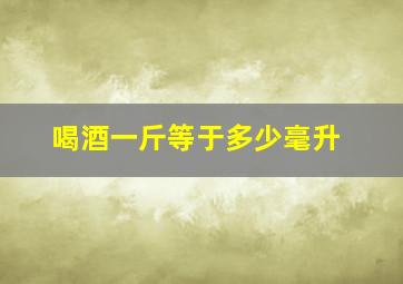 喝酒一斤等于多少毫升