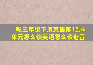 嗯三年级下册英语第1到6单元怎么读英语怎么读谐音