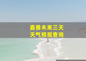 嘉善未来三天天气预报查询