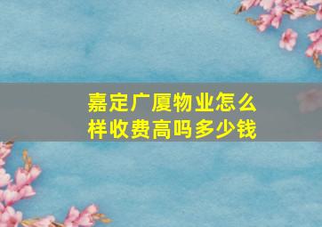 嘉定广厦物业怎么样收费高吗多少钱