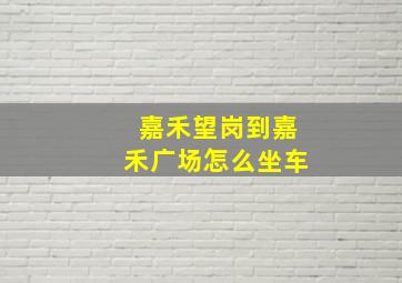 嘉禾望岗到嘉禾广场怎么坐车