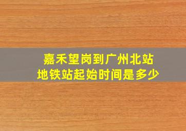 嘉禾望岗到广州北站地铁站起始时间是多少