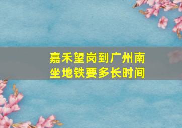 嘉禾望岗到广州南坐地铁要多长时间