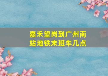 嘉禾望岗到广州南站地铁末班车几点