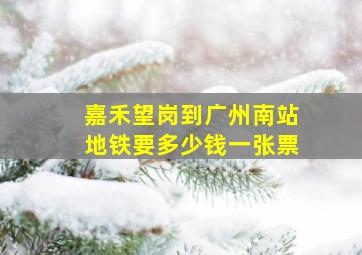 嘉禾望岗到广州南站地铁要多少钱一张票