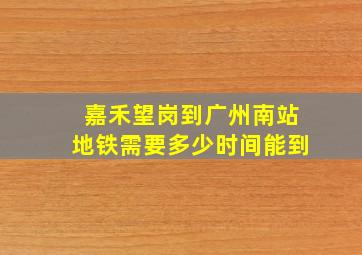 嘉禾望岗到广州南站地铁需要多少时间能到