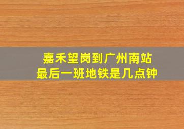 嘉禾望岗到广州南站最后一班地铁是几点钟