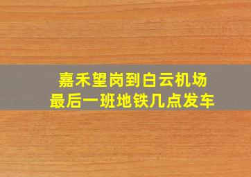 嘉禾望岗到白云机场最后一班地铁几点发车