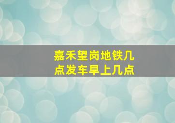 嘉禾望岗地铁几点发车早上几点