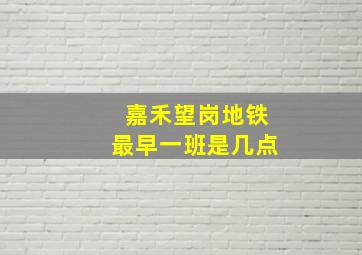 嘉禾望岗地铁最早一班是几点