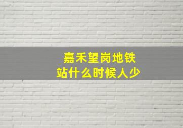 嘉禾望岗地铁站什么时候人少