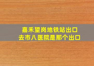 嘉禾望岗地铁站出口去市八医院是那个出口