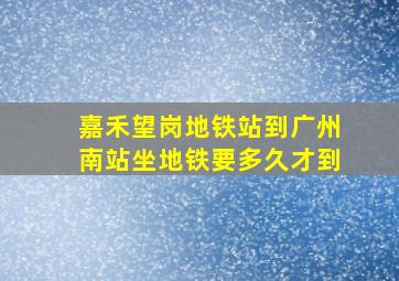 嘉禾望岗地铁站到广州南站坐地铁要多久才到