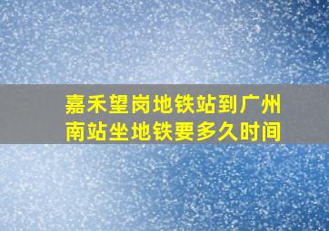 嘉禾望岗地铁站到广州南站坐地铁要多久时间