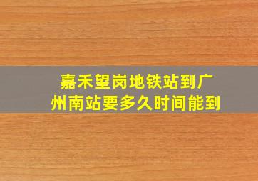 嘉禾望岗地铁站到广州南站要多久时间能到