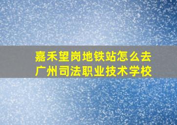 嘉禾望岗地铁站怎么去广州司法职业技术学校