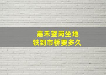 嘉禾望岗坐地铁到市桥要多久