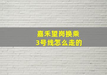 嘉禾望岗换乘3号线怎么走的