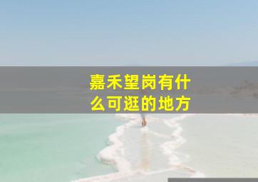 嘉禾望岗有什么可逛的地方