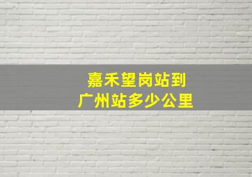 嘉禾望岗站到广州站多少公里