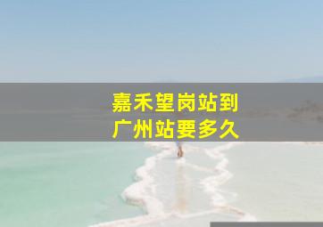 嘉禾望岗站到广州站要多久