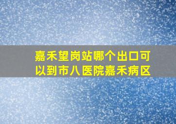 嘉禾望岗站哪个出口可以到市八医院嘉禾病区